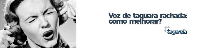 Voz de taquara rachada, como melhorar? Tagarela School